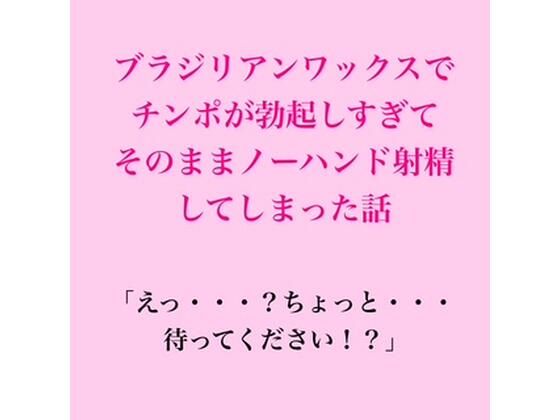 ブラジリアンワックスで、チンポが勃起しすぎてそのままノーハンド射精してしまった話 画像1