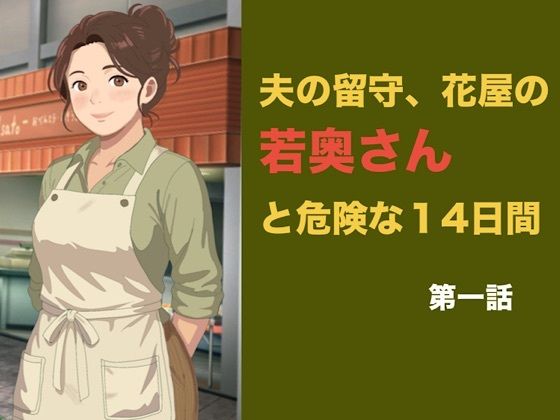 夫の留守、花屋の若奥さんと危険な十四日間 第一話 夫公認の密室で、若い青年に絡め取られる初日 画像1