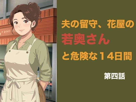 夫の留守、花屋の若奥さんと危険な十四日間 第四話 排卵日の危険な懇願、夫以外の種をねだる危険な夜 画像1