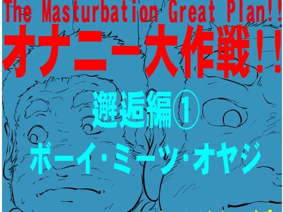 オナニー大作戦!! 邂逅編 1 ボーイ ミーツ オヤジ オナニー大作戦!! 邂逅編 1 ボーイ ミーツ オヤジ