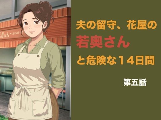 夫の留守、花屋の若奥さんと危険な十四日間 第五話 夫の知らぬ間に若い青年の種を宿し、完璧な托卵を愛おしむ夜 画像1