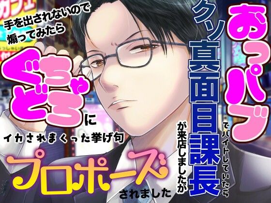 おっパブでバイトしていたらクソ真面目課長が来店しましたが、手を出されないので煽ってみたらぐちゃどろにイカされまくった挙げ句プロポーズされました