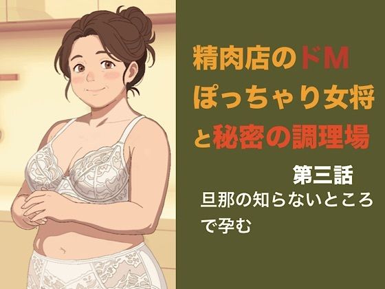 精肉店のドMぽっちゃり女将と秘密の調理場  第三話  アルバイトの青年に犯●れて、旦那の知らないところで孕むぽっちゃり妻