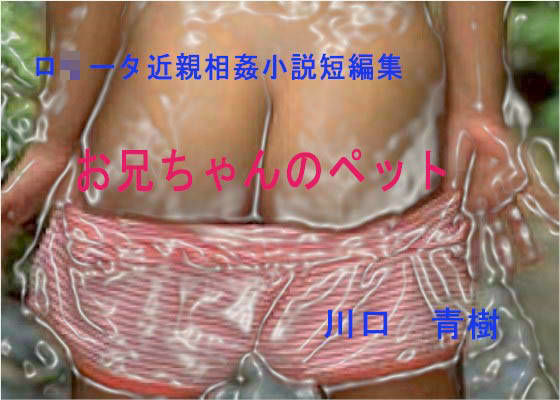 ロリ・近親相姦短編小説集「お兄ちゃんのペット」