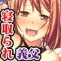 寝取られ彼女 〜義父の肉棒を咥え込む、愛する俺の彼女〜