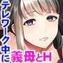 義母との淫密〜妻には言えない肉欲リモートワーク〜