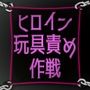 ヒロイン玩具責め作戦