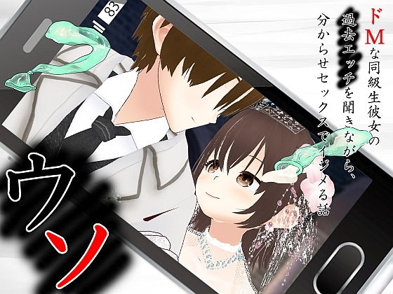 ウソ 〜 ドMな同級生彼女の過去エッチを聞きながら、分からせセックスでイジメる話 〜