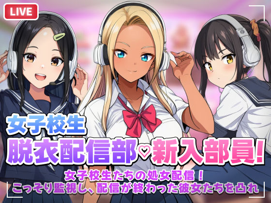 【スマホ対応】JK脱衣配信部女子校生たちの処女配信！こっそり監視し配信が終わった彼女たちを凸れ！（ボイスあり）