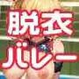 非公式強者決定戦☆「負けたら即脱ぎ」バレー！