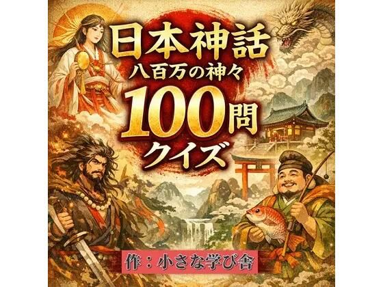 日本神話クイズ100問【古事記・日本書紀対応】八百万の神々・英雄・神器を学べる4択クイズ（解説付き）