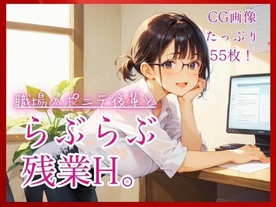 職場のポニテ後輩とらぶらぶ残業H。【たっぷりCG55枚！】