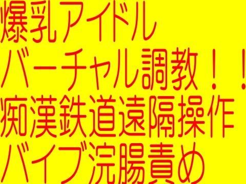 爆乳アイドルバーチャル調教！！！！ 痴●鉄道遠隔操作バイブ浣腸責め