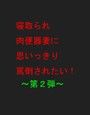 寝取られ肉便器妻に思いっきり罵倒されたい！！ 〜第2弾〜