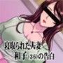 寝取られた人妻 〜和子（36）の告白〜