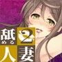 舐める人妻2 〜全て私にお任せ下さいませ〜
