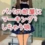 パパの部屋にマーキングしてお嫁さんになっちゃう娘
