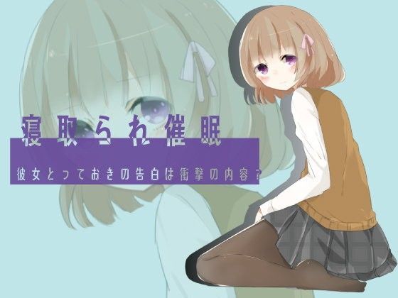 寝取られ催● 彼女とっておきの告白は衝撃の内容？
