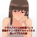 クラスメイトに肉便器バレ 変態オナニーさせてもらってたら逆レ●プされた話
