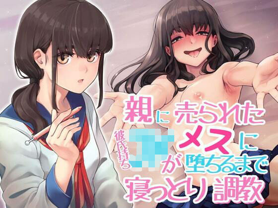親に売られた彼持ちJKが雌に堕ちるまで寝っとり調教