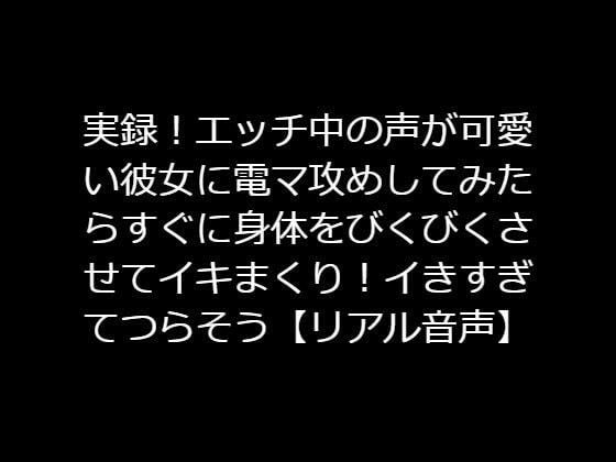 実録！エッチ中の声が可愛い彼女に電マ攻めしてみたらすぐに身体をびくびくさせてイキまくり！イきすぎてつらそう【リアル音声】