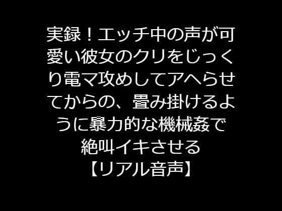 実録！エッチ中の声が可愛い彼女のクリをじっくり電マ攻めしてアヘらせてからの、畳み掛けるように暴力的な機械姦で絶叫イキさせる【リアル音声】