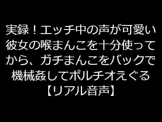 実録！エッチ中の声が可愛い彼女の喉まんこを十分使ってから、ガチまんこをバックで機械姦してポルチオえぐったり痛いことして号泣させる【リアル音声】