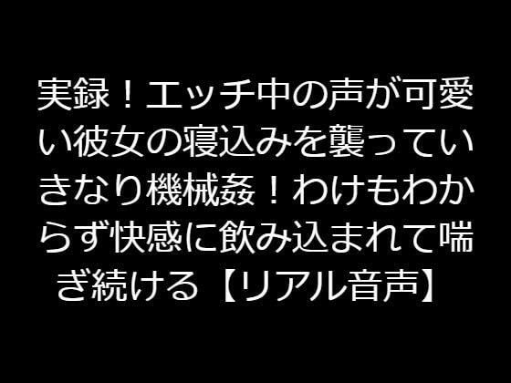 実録！エッチ中の声が可愛い彼女の寝込みを襲っていきなり機械姦！わけもわからず快感に飲み込まれて喘ぎ続ける【リアル音声】