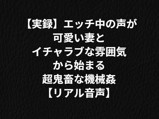 【実録】エッチ中の声が可愛い妻とイチャラブな雰囲気から始まる超鬼畜な機械姦【リアル音声】