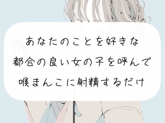 【イラマチオ】あなたのことを好きな都合のいい女の子を呼んで、喉まんこに射精するだけ【オナホ】