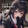 惚れられたヤンデレ学級委員長に監禁された