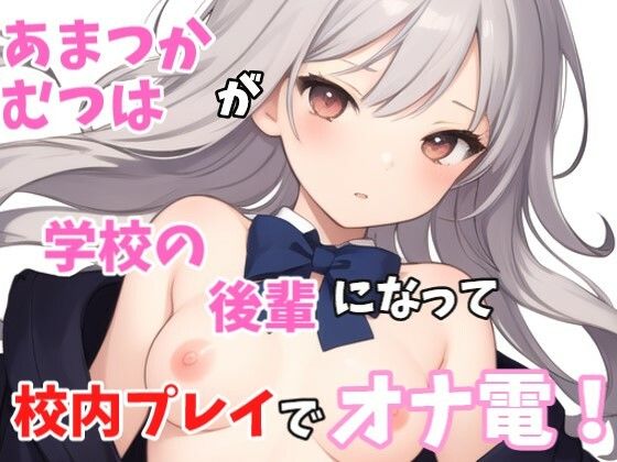 【実録オナニー】ロリボ！「も 先輩急だなぁ じゃぁ私も触りますね、、、」あまつかむつは！が学校の後輩になって校内オナニープレイでオナ電！