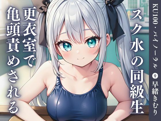 【いたずらえっち～性癖よ恍惚なれ～】そっか……席隣同士だし……へぇ～……透けブラ『【KU100】スク水の同級生に更衣室で亀頭責めされる』