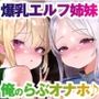 爆乳＆爆尻エルフ姉妹。身体も性格も正反対な2人はどっちも俺のらぶらぶオナホ♪【KU100】