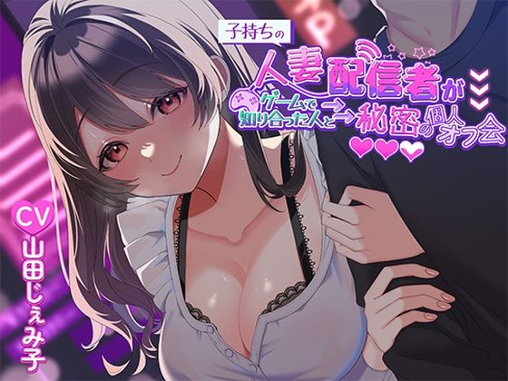 【ヒトづまパラダイス】同人ボイス『子持ち人妻配信者がゲームで知り合った人と秘密の個人オフ会』