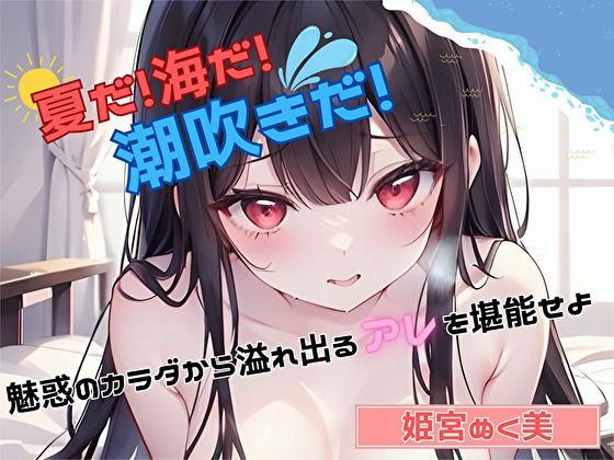 【夏だ！海だ！潮吹きだ！】魅惑のカラダから溢れ出るアレを堪能せよ【姫宮ぬく美】