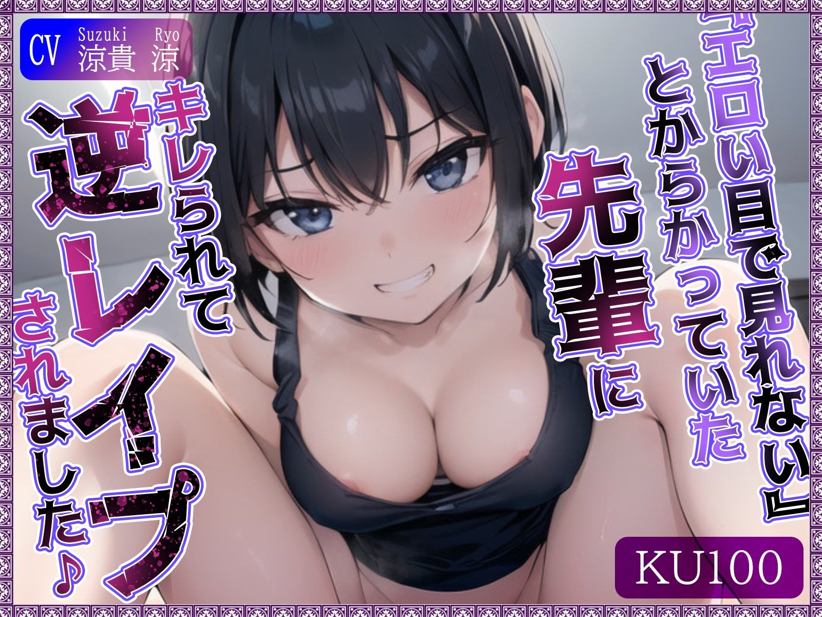 【KU100】’エロい目で見れない’とからかっていた先輩にキレられて、逆レ●プされました♪