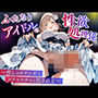 ふたなりアイドルの性欲処理係 〜推しのオチンポでメチャクチャに犯●れる〜