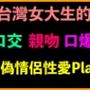 台灣女大生的口交、親吻、口爆等偽情侶性愛Play