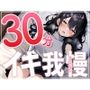 【早漏で候】30分はヤバいって...ガチオナニー実演で30分イキ我慢チャレンジ！！【大人のおもちゃが大好きな淫乱フリーランス声優】