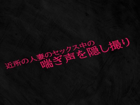 女性の喘ぎ声のみ収録しているためセリフなどはありません【近所の人妻のセックス中の喘ぎ声を隠し撮り】