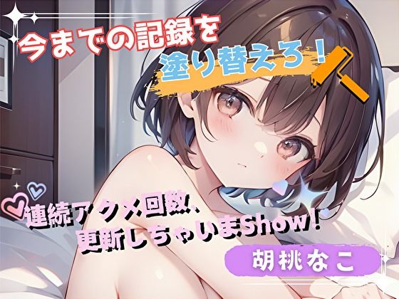 【今までの記録を塗り替えろ！】連続アクメ回数、更新しちゃいまShow！【胡桃なこ】