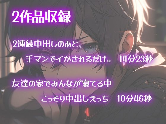 【初作品】2連続中出しのあと、手マンでイかされるだけ。＆ 友達の家でみんなが寝てる中こっそり中出しえっち