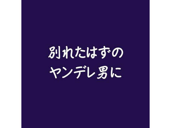 別れたはずのヤンデレ男に(ああ)