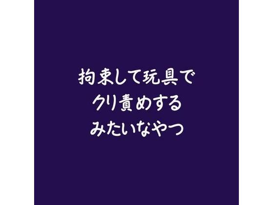 拘束して玩具でクリ責めするみたいなやつ(ああ)