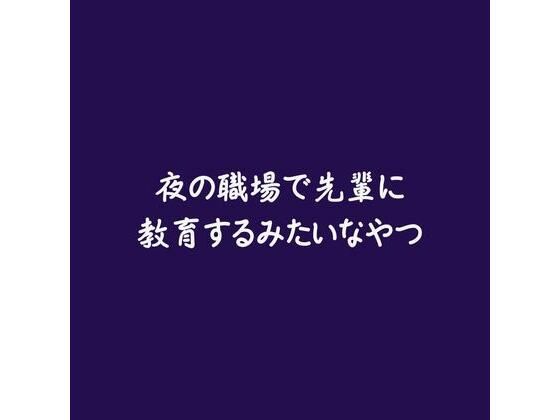 夜の職場で先輩に教育するみたいなやつ(ああ)