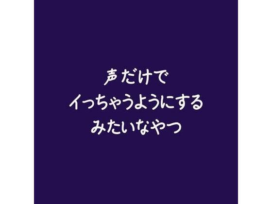 声だけでイっちゃうようにするみたいなやつ(ああ)