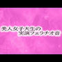 美人女子大生の実演フェラチオ音