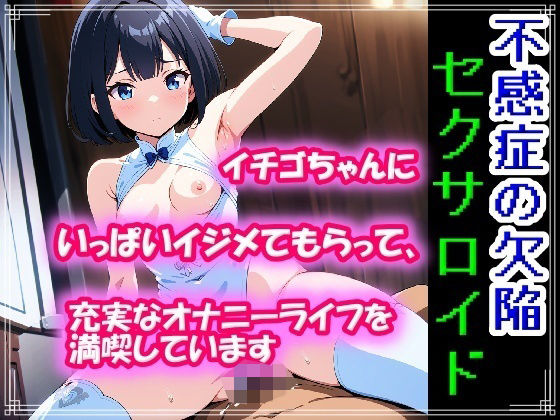 不感症の欠陥セクサロイド〜イチゴちゃんにいっぱいイジメてもらって、充実なオナニーライフを満喫しています〜