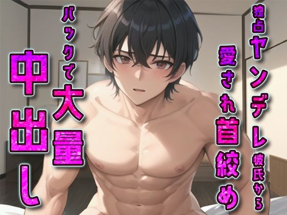 独占ヤンデレ彼氏から愛され首絞めバックで大量中出し